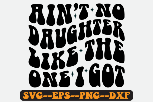 Ain’t No Daughter Like the One I Got SVG: Graphics for Crafts