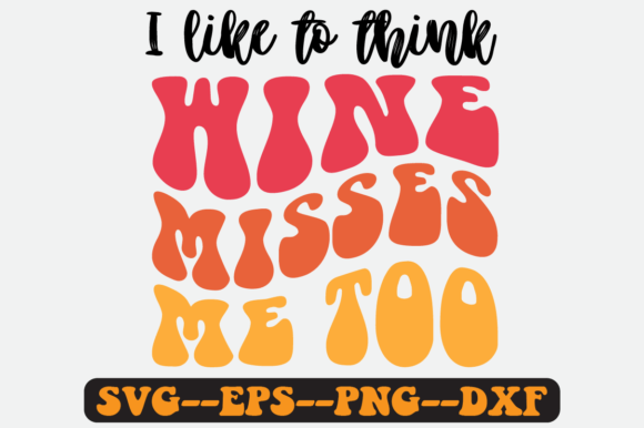 I Like to Think Wine Misses Me Too SVG Graphics